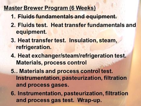 Master Brewer Program (6 Weeks) 1. Fluids fundamentals and equipment. 2. Fluids test. Heat transfer fundamentals and equipment. 3. Heat transfer test.