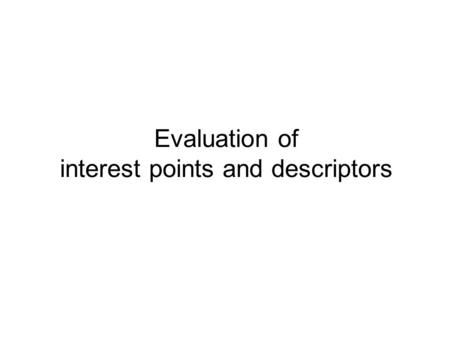 Evaluation of interest points and descriptors. Introduction Quantitative evaluation of interest point detectors –points / regions at the same relative.