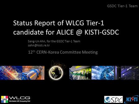 Status Report of WLCG Tier-1 candidate for KISTI-GSDC Sang-Un Ahn, for the GSDC Tier-1 Team GSDC Tier-1 Team 12 th CERN-Korea.