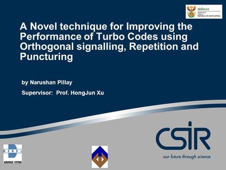 A Novel technique for Improving the Performance of Turbo Codes using Orthogonal signalling, Repetition and Puncturing by Narushan Pillay Supervisor: Prof.