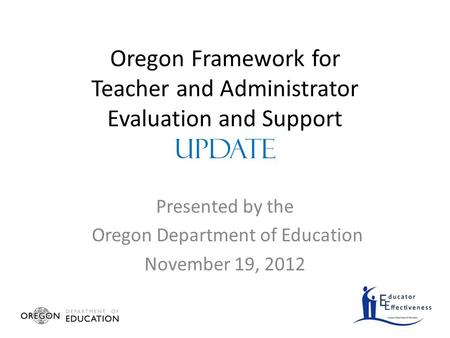 Oregon Framework for Teacher and Administrator Evaluation and Support UPDATE Presented by the Oregon Department of Education November 19, 2012.