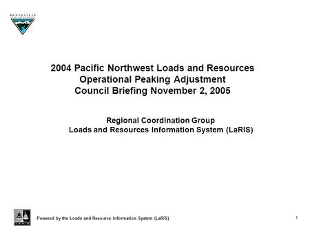 Powered by the Loads and Resource Information System (LaRIS) 1 2004 Pacific Northwest Loads and Resources Operational Peaking Adjustment Council Briefing.