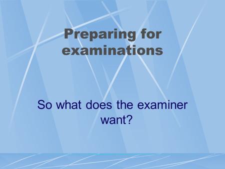 Preparing for examinations So what does the examiner want?