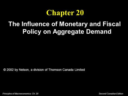 Principles of Macroeconomics: Ch. 20 Second Canadian Edition Chapter 20 The Influence of Monetary and Fiscal Policy on Aggregate Demand © 2002 by Nelson,