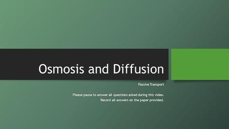 Osmosis and Diffusion Passive TransportPassive Transport Please pause to answer all questions asked during this video.Please pause to answer all questions.