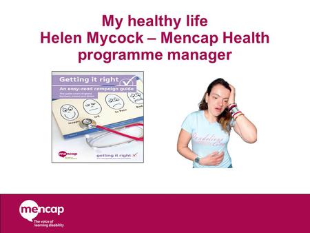 My healthy life Helen Mycock – Mencap Health programme manager.