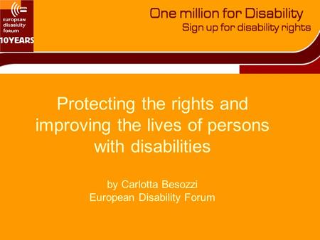 Protecting the rights and improving the lives of persons with disabilities by Carlotta Besozzi European Disability Forum.