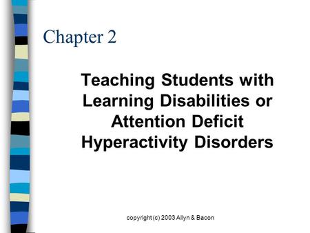 Copyright (c) 2003 Allyn & Bacon Chapter 2 Teaching Students with Learning Disabilities or Attention Deficit Hyperactivity Disorders.