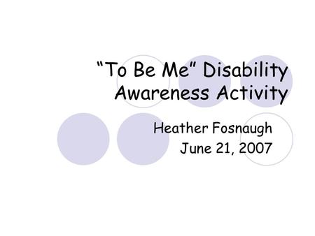 “To Be Me” Disability Awareness Activity Heather Fosnaugh June 21, 2007.
