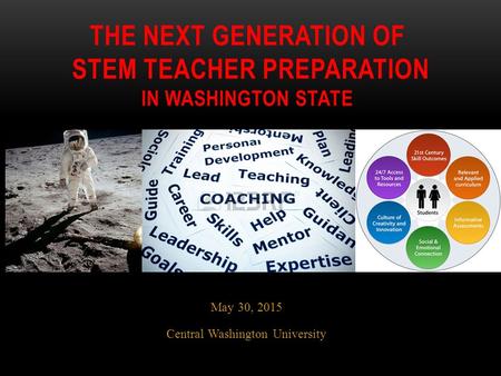 May 30, 2015 Central Washington University THE NEXT GENERATION OF STEM TEACHER PREPARATION IN WASHINGTON STATE.