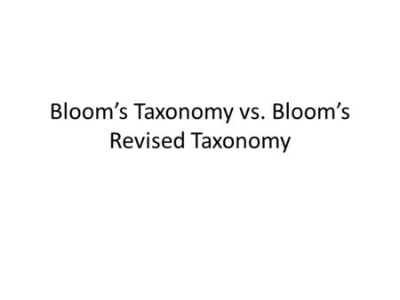 Bloom’s Taxonomy vs. Bloom’s Revised Taxonomy. Bloom’s Taxonomy 1956 Benjamin Bloom, pyschologist Classified the functions of thought or coming to know.