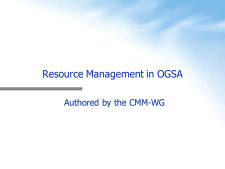 Resource Management in OGSA Authored by the CMM-WG.