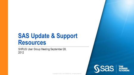 Copyright © 2012, SAS Institute Inc. All rights reserved. SHRUG User Group Meeting September 28, 2012 SAS Update & Support Resources.