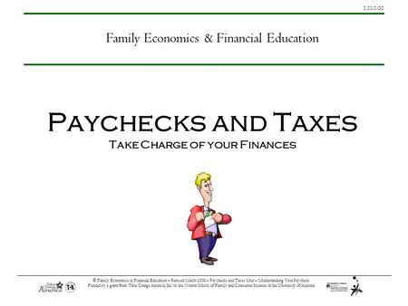 1.13.1.G1 © Family Economics & Financial Education – Revised March 2008 – Paychecks and Taxes Unit – Understanding Your Paycheck Funded by a grant from.