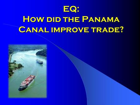 EQ: How did the Panama Canal improve trade?. A great engineering project Took about 10 years Cost $380 million Took 43,000 men to build Shortened a ship’s.