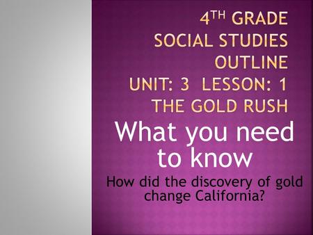 What you need to know How did the discovery of gold change California?