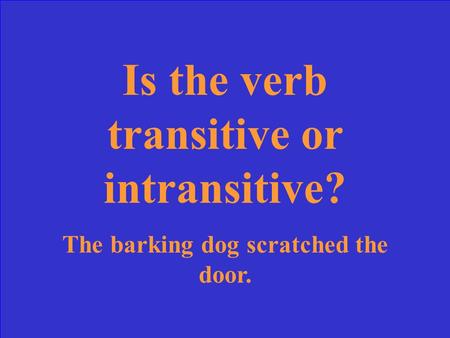 Is the verb transitive or intransitive? The barking dog scratched the door.
