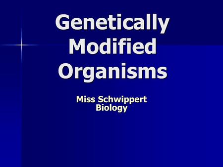Genetically Modified Organisms Miss Schwippert Biology.