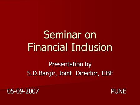 Seminar on Financial Inclusion Presentation by S.D.Bargir, Joint Director, IIBF 05-09-2007 PUNE.