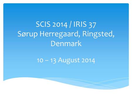 SCIS 2014 / IRIS 37 Sørup Herregaard, Ringsted, Denmark 10 – 13 August 2014.