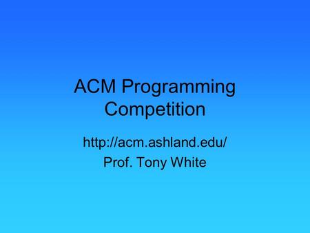 ACM Programming Competition  Prof. Tony White.