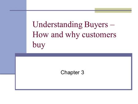 Understanding Buyers – How and why customers buy Chapter 3.