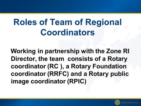 Roles of Team of Regional Coordinators Working in partnership with the Zone RI Director, the team consists of a Rotary coordinator (RC ), a Rotary Foundation.