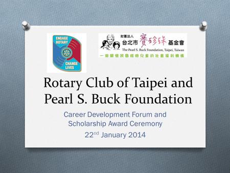 Rotary Club of Taipei and Pearl S. Buck Foundation Career Development Forum and Scholarship Award Ceremony 22 nd January 2014.