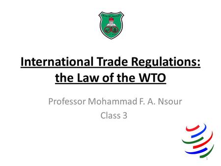 International Trade Regulations: the Law of the WTO Professor Mohammad F. A. Nsour Class 3 1.
