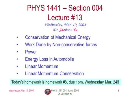 Wednesday, Mar. 10, 2004PHYS 1441-004, Spring 2004 Dr. Jaehoon Yu 1 PHYS 1441 – Section 004 Lecture #13 Wednesday, Mar. 10, 2004 Dr. Jaehoon Yu Conservation.