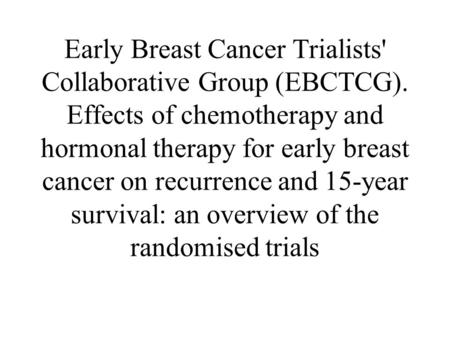 Early Breast Cancer Trialists' Collaborative Group (EBCTCG). Effects of chemotherapy and hormonal therapy for early breast cancer on recurrence and 15-year.