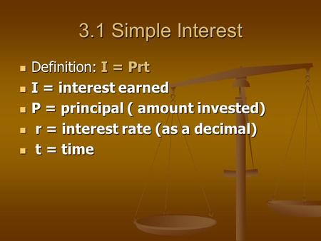 3.1 Simple Interest Definition: I = Prt Definition: I = Prt I = interest earned I = interest earned P = principal ( amount invested) P = principal ( amount.