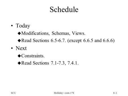 SCUHolliday - coen 1788–1 Schedule Today u Modifications, Schemas, Views. u Read Sections 6.5-6.7. (except 6.6.5 and 6.6.6) Next u Constraints. u Read.