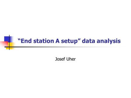 “End station A setup” data analysis Josef Uher. Outline Introduction to setup and analysis Quartz bar start counter MA and MCP PMT in the prototype.