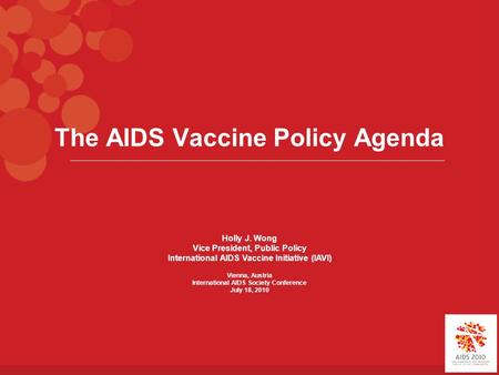 The AIDS Vaccine Policy Agenda Holly J. Wong Vice President, Public Policy International AIDS Vaccine Initiative (IAVI) Vienna, Austria International AIDS.