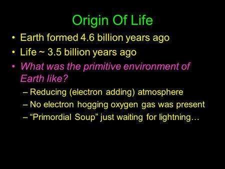 Origin Of Life Earth formed 4.6 billion years ago Life ~ 3.5 billion years ago What was the primitive environment of Earth like? –Reducing (electron adding)