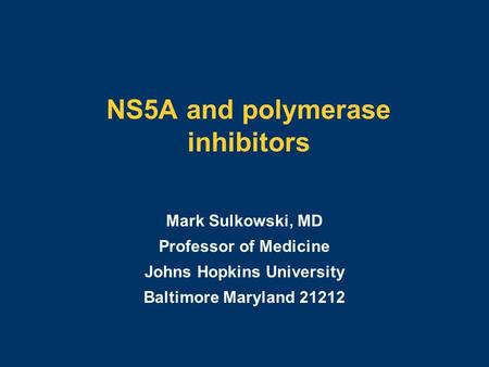 NS5A and polymerase inhibitors Mark Sulkowski, MD Professor of Medicine Johns Hopkins University Baltimore Maryland 21212.