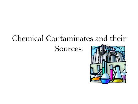 Chemical Contaminates and their Sources.. Sources of Contaminates Energy Agriculture Industrial/Hazardous Wastes Sewage.