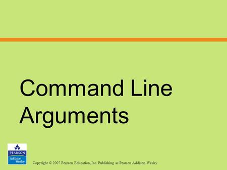 Copyright © 2007 Pearson Education, Inc. Publishing as Pearson Addison-Wesley Command Line Arguments.