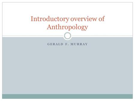 GERALD F. MURRAY Introductory overview of Anthropology.