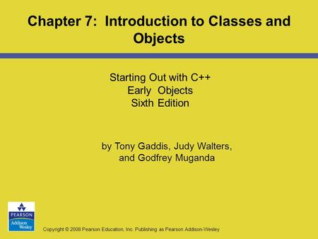 Copyright © 2008 Pearson Education, Inc. Publishing as Pearson Addison-Wesley Starting Out with C++ Early Objects Sixth Edition Chapter 7: Introduction.