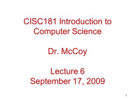 1 CISC181 Introduction to Computer Science Dr. McCoy Lecture 6 September 17, 2009.