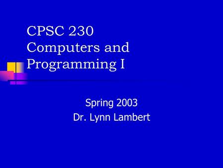 CPSC 230 Computers and Programming I Spring 2003 Dr. Lynn Lambert.