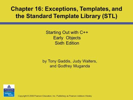 Copyright © 2008 Pearson Education, Inc. Publishing as Pearson Addison-Wesley Starting Out with C++ Early Objects Sixth Edition Chapter 16: Exceptions,