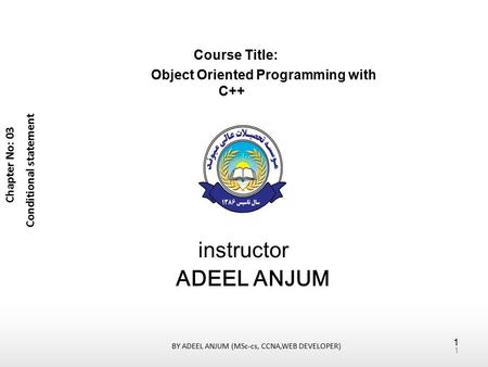 Course Title: Object Oriented Programming with C++ instructor ADEEL ANJUM Chapter No: 03 Conditional statement 1 BY ADEEL ANJUM (MSc-cs, CCNA,WEB DEVELOPER)