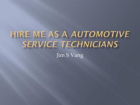 Jim S Vang.  Completed Automotive Service Technician AAS degree from Saint Paul College in 2009.  Completed 2 year Certification from National Institute.