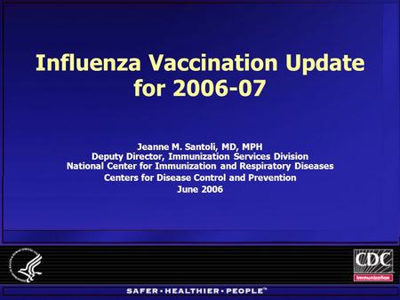 Influenza Vaccination Update for 2006-07 Jeanne M. Santoli, MD, MPH Deputy Director, Immunization Services Division National Center for Immunization and.