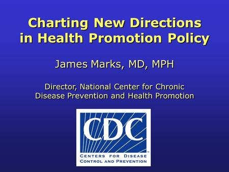 Charting New Directions in Health Promotion Policy James Marks, MD, MPH Director, National Center for Chronic Disease Prevention and Health Promotion Charting.