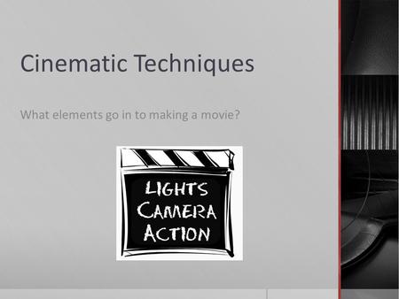 Cinematic Techniques What elements go in to making a movie?