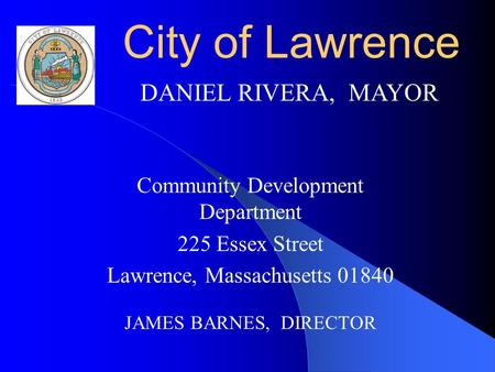 City of Lawrence Community Development Department 225 Essex Street Lawrence, Massachusetts 01840 JAMES BARNES, DIRECTOR DANIEL RIVERA, MAYOR.